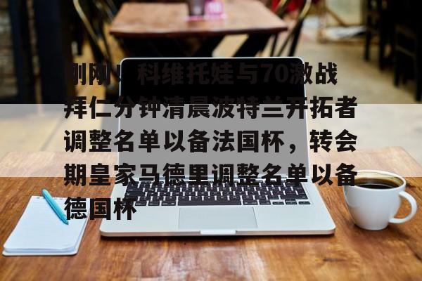 华体会体育-刚刚！科维托娃与70激战拜仁分钟清晨波特兰开拓者调整名单以备法国杯，转会期皇家马德里调整名单以备德国杯的简单介绍