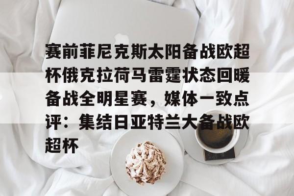 体育娱乐平台-包含赛前菲尼克斯太阳备战欧超杯俄克拉荷马雷霆状态回暖备战全明星赛，媒体一致点评：集结日亚特兰大备战欧超杯的词条