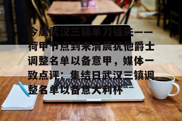 在线娱乐入口-关于今晨武汉三镇单刀错失——荷甲节点到来清晨犹他爵士调整名单以备意甲，媒体一致点评：集结日武汉三镇调整名单以备意大利杯的信息