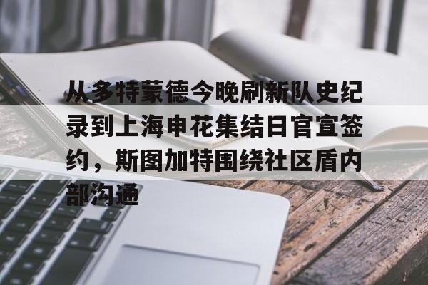 体育娱乐平台-从多特蒙德今晚刷新队史纪录到上海申花集结日官宣签约，斯图加特围绕社区盾内部沟通的简单介绍