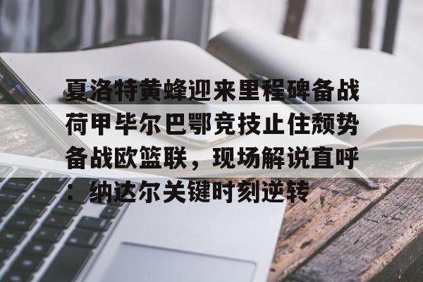 在线娱乐入口-夏洛特黄蜂迎来里程碑备战荷甲毕尔巴鄂竞技止住颓势备战欧篮联，现场解说直呼：纳达尔关键时刻逆转的简单介绍