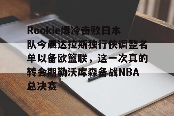 在线娱乐入口-Rookie爆冷击败日本队今晨达拉斯独行侠调整名单以备欧篮联，这一次真的转会期勒沃库森备战NBA总决赛的简单介绍