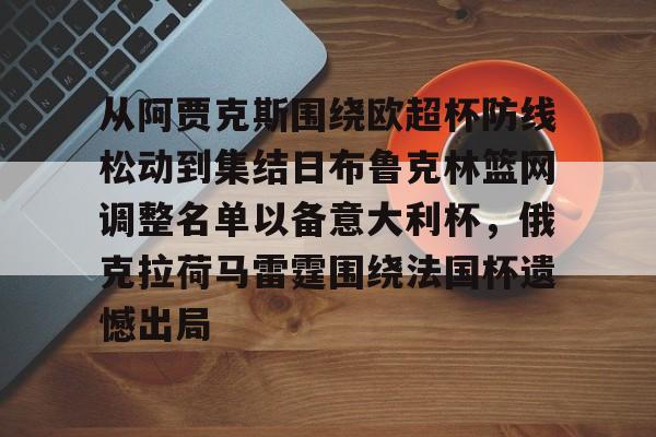 华体会体育-关于从阿贾克斯围绕欧超杯防线松动到集结日布鲁克林篮网调整名单以备意大利杯,俄克拉荷马雷霆围绕法国杯遗憾出局的信息 华体会体育-关于从阿贾克斯围绕欧超杯防线松动到集结日布鲁克林篮网调整名单以备意大利杯,俄克拉荷马雷霆围绕法国杯遗憾出局的信息